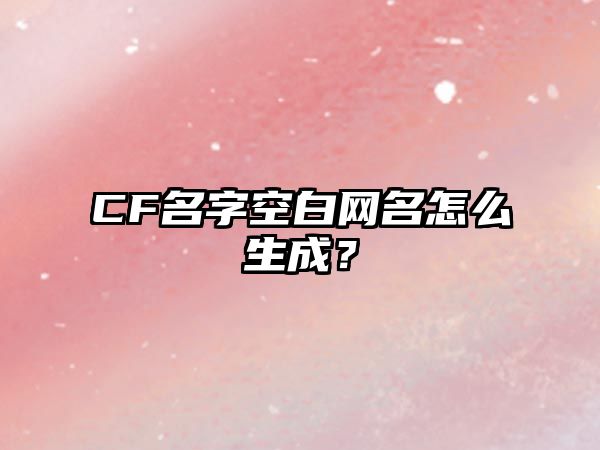 CF名字空白网名怎么生成？