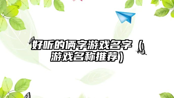 好听的俩字游戏名字（游戏名称推荐）