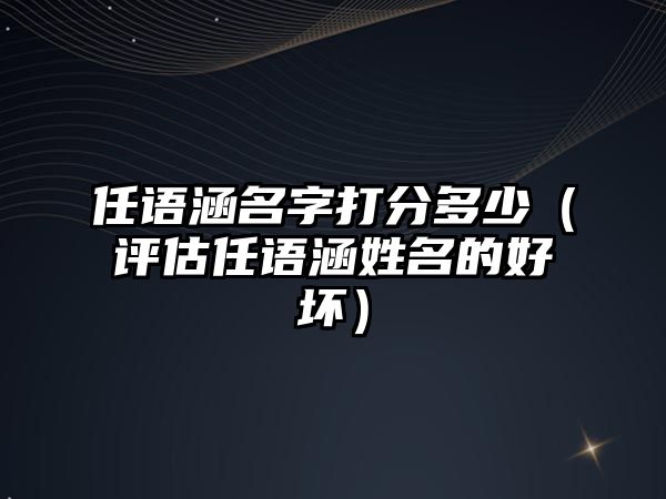 任语涵名字打分多少（评估任语涵姓名的好坏）