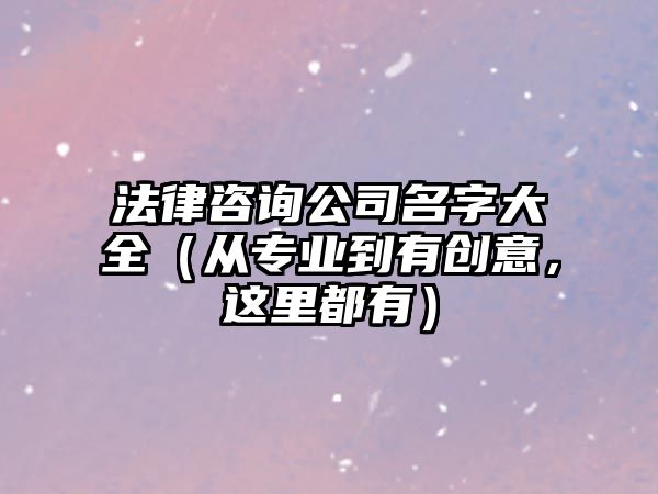 法律咨询公司名字大全（从专业到有创意，这里都有）