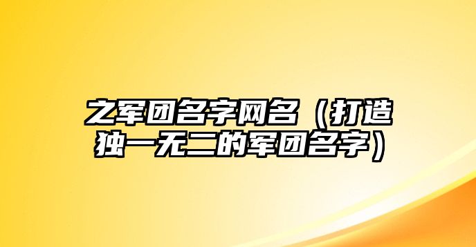 之军团名字网名（打造独一无二的军团名字）