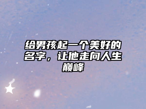 给男孩起一个美好的名字，让他走向人生巅峰