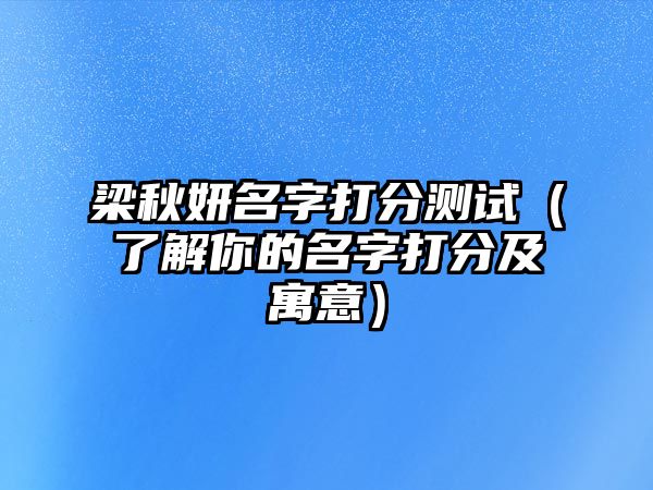 梁秋妍名字打分测试（了解你的名字打分及寓意）