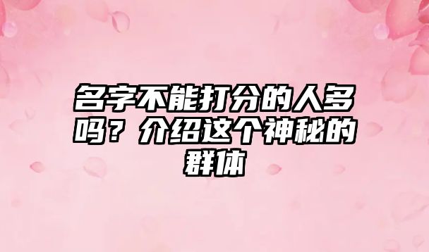 名字不能打分的人多吗？介绍这个神秘的群体