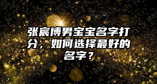 张宸博男宝宝名字打分，如何选择最好的名字？