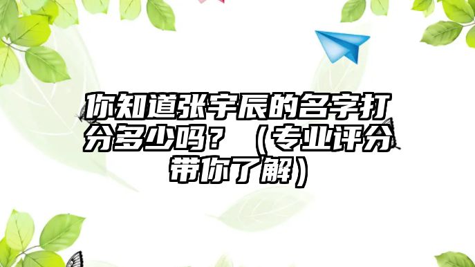 你知道张宇辰的名字打分多少吗？（专业评分带你了解）