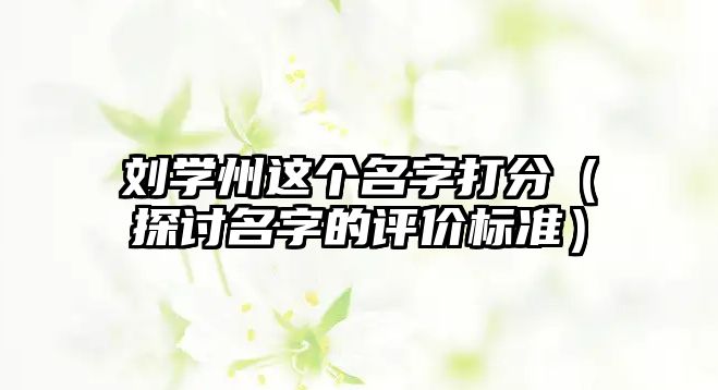 刘学州这个名字打分（探讨名字的评价标准）