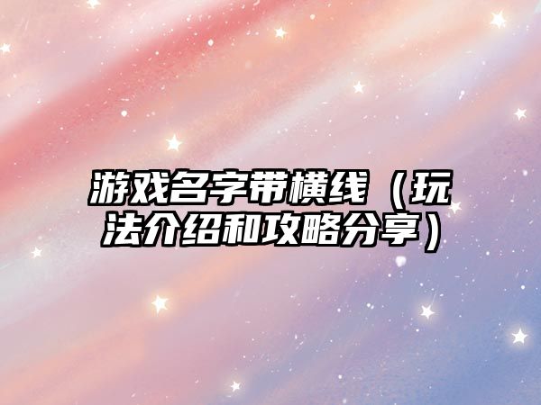 游戏名字带横线（玩法介绍和攻略分享）