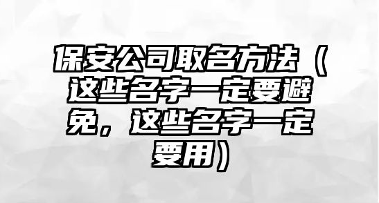 保安公司取名方法（这些名字一定要避免，这些名字一定要用）