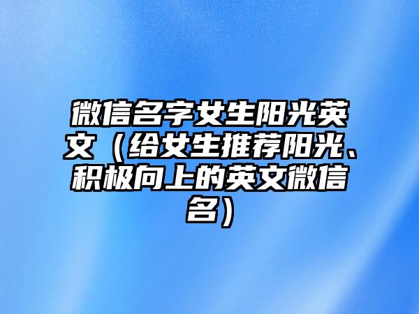 微信名字女生阳光英文（给女生推荐阳光、积极向上的英文微信名）