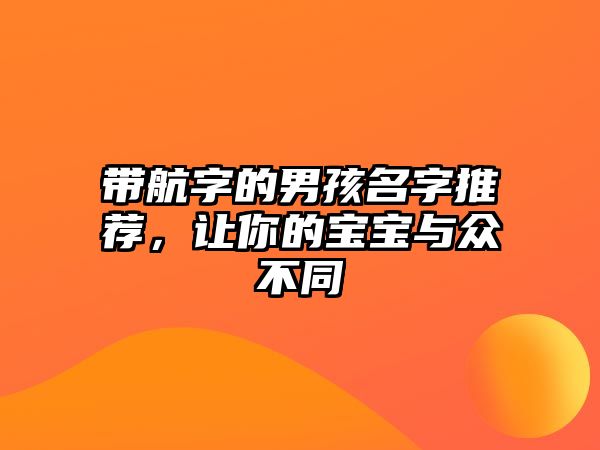 带航字的男孩名字推荐，让你的宝宝与众不同