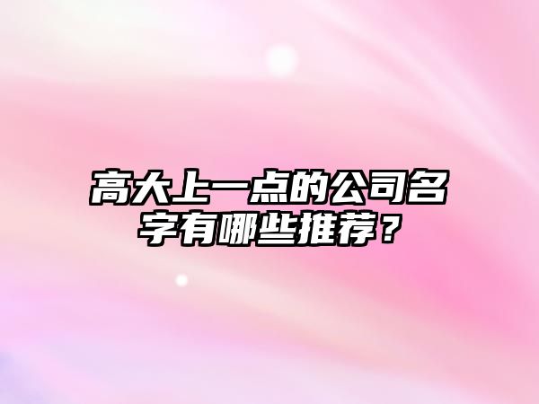 高大上一点的公司名字有哪些推荐？