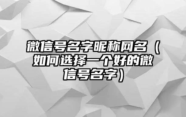 微信号名字昵称网名（如何选择一个好的微信号名字）