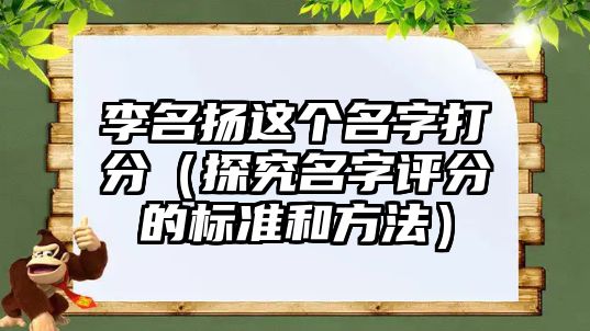 李名扬这个名字打分（探究名字评分的标准和方法）