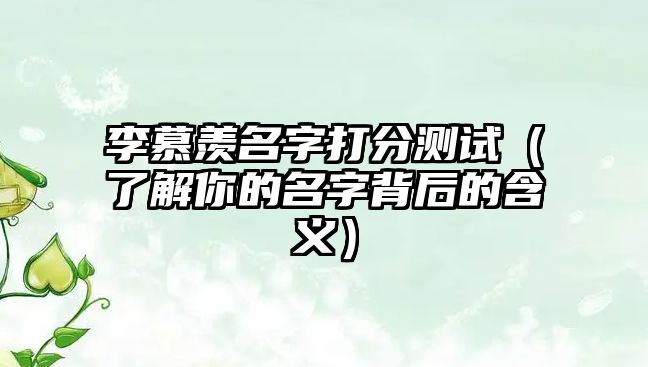 李慕羡名字打分测试（了解你的名字背后的含义）