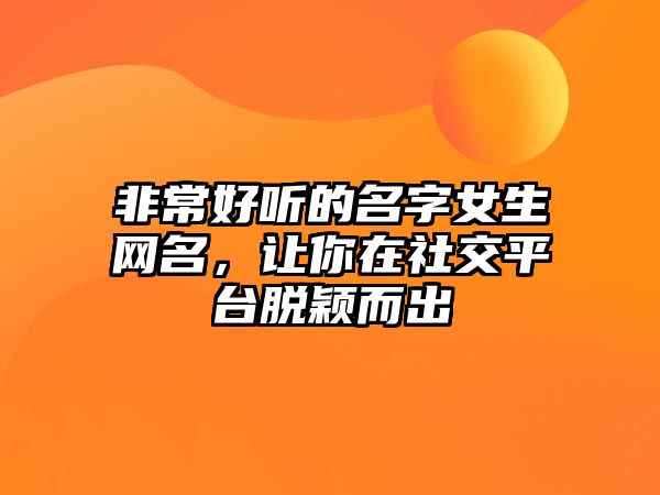 非常好听的名字女生网名，让你在社交平台脱颖而出