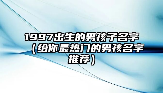 1997出生的男孩子名字（给你最热门的男孩名字推荐）