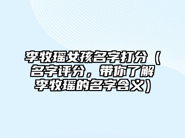 李牧瑶女孩名字打分（名字评分，带你了解李牧瑶的名字含义）