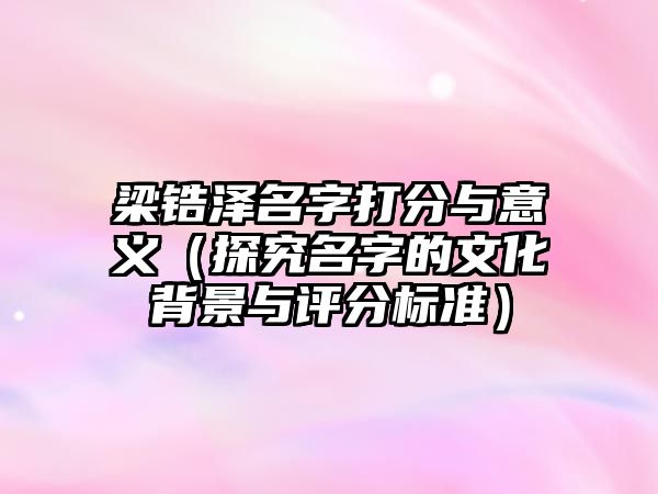 梁锆泽名字打分与意义（探究名字的文化背景与评分标准）