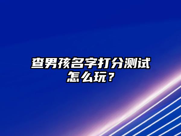 查男孩名字打分测试怎么玩？