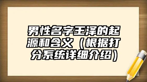 男性名字王泽的起源和含义（根据打分系统详细介绍）