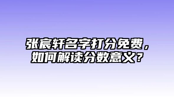 张宸轩名字打分免费，如何解读分数意义？