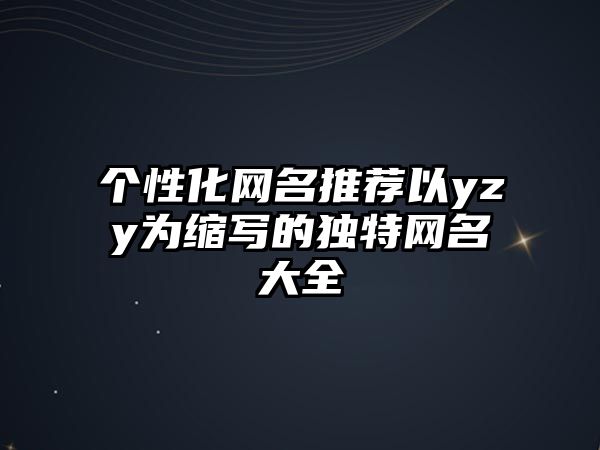 个性化网名推荐以yzy为缩写的独特网名大全