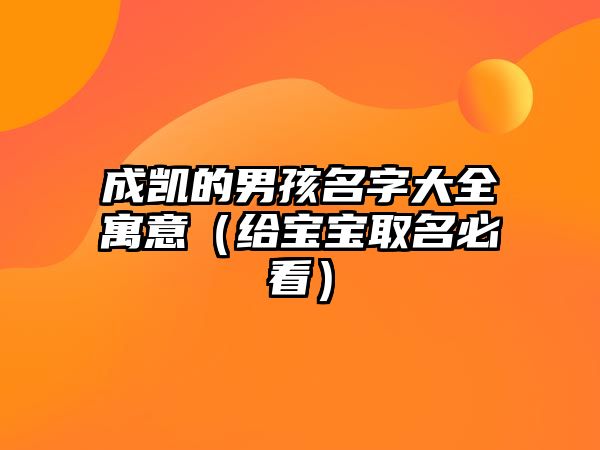 成凯的男孩名字大全寓意（给宝宝取名必看）