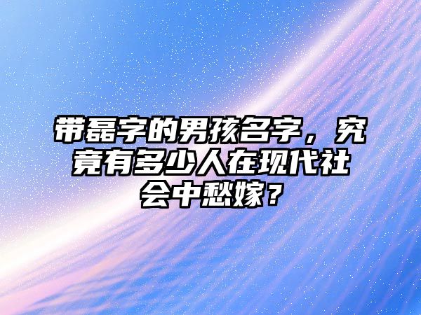 带磊字的男孩名字，究竟有多少人在现代社会中愁嫁？