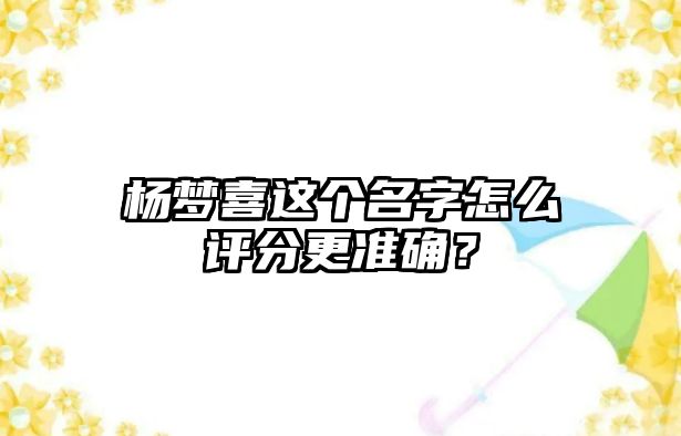 杨梦喜这个名字怎么评分更准确？