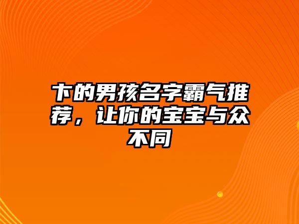 卞的男孩名字霸气推荐，让你的宝宝与众不同