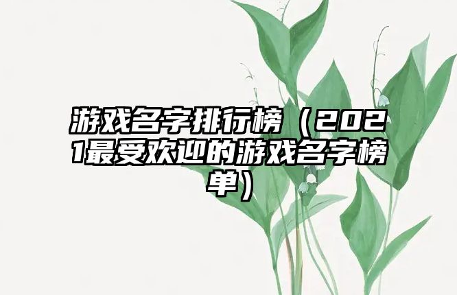 游戏名字排行榜（2021最受欢迎的游戏名字榜单）