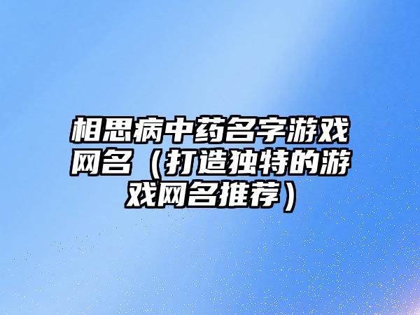 相思病中药名字游戏网名（打造独特的游戏网名推荐）