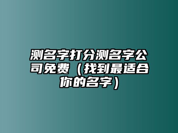 测名字打分测名字公司免费（找到最适合你的名字）