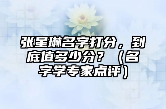 张星琳名字打分，到底值多少分？（名字学专家点评）