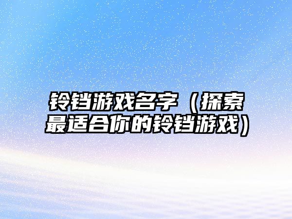 铃铛游戏名字（探索最适合你的铃铛游戏）