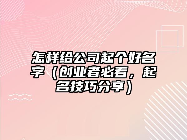 怎样给公司起个好名字（创业者必看，起名技巧分享）