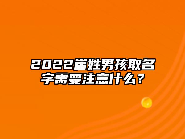 2022崔姓男孩取名字需要注意什么？