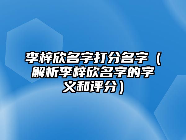 李梓欣名字打分名字（解析李梓欣名字的字义和评分）