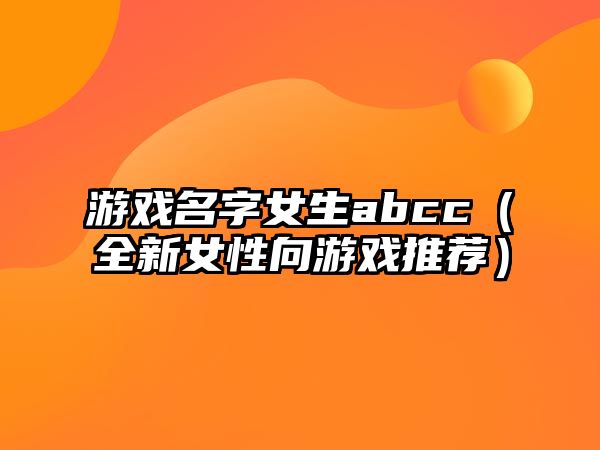 游戏名字女生abcc（全新女性向游戏推荐）