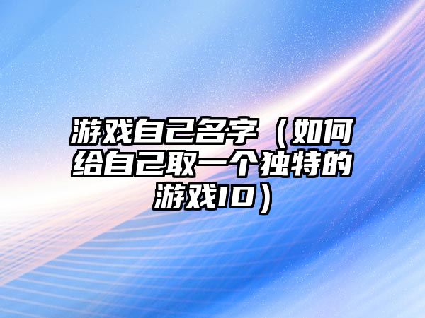 游戏自己名字（如何给自己取一个独特的游戏ID）