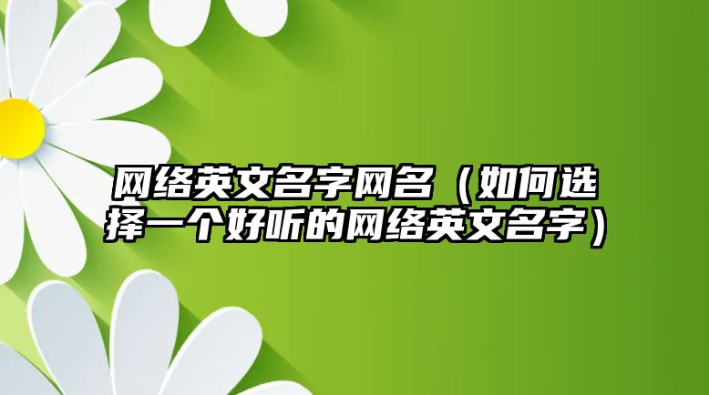 网络英文名字网名（如何选择一个好听的网络英文名字）