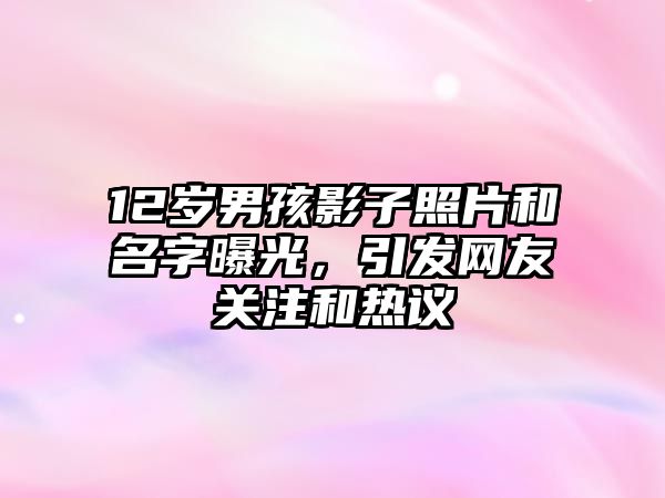 12岁男孩影子照片和名字曝光，引发网友关注和热议