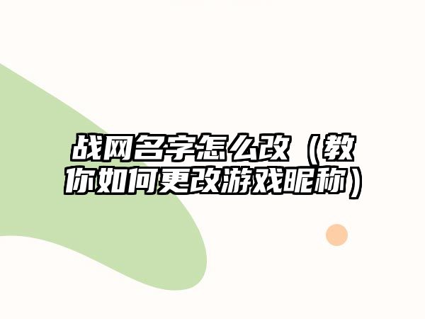 战网名字怎么改（教你如何更改游戏昵称）