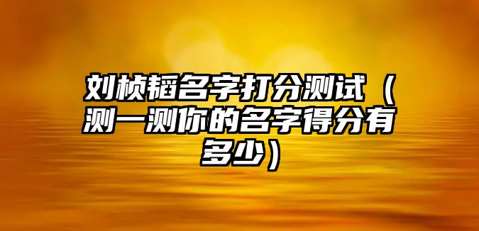 刘桢韬名字打分测试（测一测你的名字得分有多少）