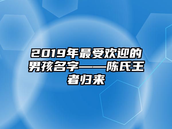 2019年最受欢迎的男孩名字——陈氏王者归来