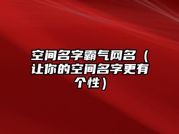 空间名字霸气网名（让你的空间名字更有个性）