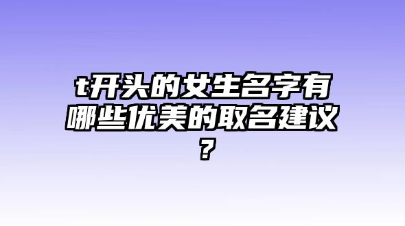 t开头的女生名字有哪些优美的取名建议？