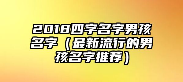 2018四字名字男孩名字（最新流行的男孩名字推荐）