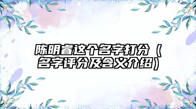 陈明睿这个名字打分（名字评分及含义介绍）